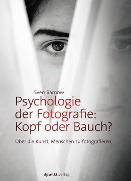 Psychologie Der Fotografie: Kopf Oder Bauch?: Über Die Kunst, Menschen Zu Fotografieren