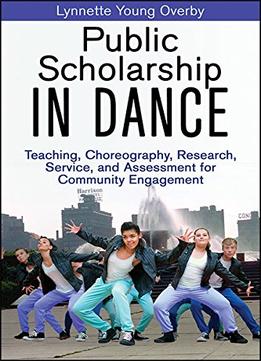 Public Scholarship In Dance: Teaching, Choreography, Research, Service, And Assessment For Community Engagement