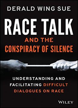 Race Talk And The Conspiracy Of Silence: Understanding And Facilitating Difficult Dialogues On Race