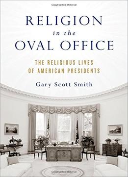 Religion In The Oval Office: The Religious Lives Of American Presidents