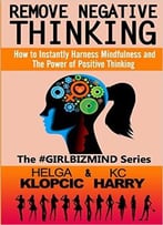 Remove Negative Thinking: How To Instantly Harness Mindfulness And The Power Of Positive Thinking
