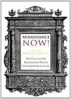 Renaissance Now!: The Value Of The Renaissance Past In Contemporary Culture