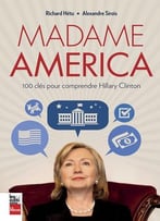 Richard Hétu, Alexandre Sirois, Madame America : 100 Clés Pour Comprendre Hillary Clinton
