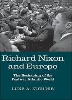 Richard Nixon And Europe: The Reshaping Of The Postwar Atlantic World