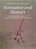 Romance And History: Imagining Time From The Medieval To The Early Modern Period