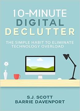 S.J. Scott – 10-Minute Digital Declutter: The Simple Habit To Eliminate Technology Overload