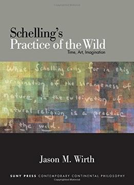 Schelling’S Practice Of The Wild: Time, Art, Imagination