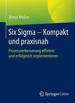 Six Sigma – Kompakt Und Praxisnah: Prozessverbesserung Effizient Und Erfolgreich Implementieren
