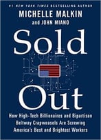 Sold Out: How High-Tech Billionaires & Bipartisan Beltway Crapweasels Are Screwing America’S Best & Brightest Workers
