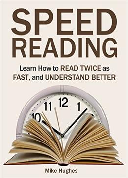 Speed Reading: Learn How To Read Twice As Fast, And Understand Better
