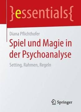 Spiel Und Magie In Der Psychoanalyse: Setting, Rahmen, Regeln (Essentials)