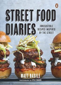 Street Food Diaries: Irresistible Recipes Inspired By The Street