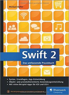 Swift 2: Das Umfassende Praxisbuch. Apps Entwickeln Für Ios Und Os X. Ideal Für Umsteiger Von Objective-C