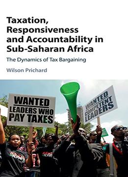 Taxation, Responsiveness And Accountability In Sub-Saharan Africa: The Dynamics Of Tax Bargaining