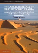 The Archaeology Of Prehistoric Arabia: Adaptation And Social Formation From The Neolithic To The Iron Age