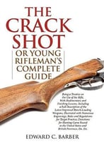 The Crack Shot: Or Young Rifleman’S Complete Guide: Being A Treatise On The Use Of The Rifle