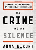 The Crime And The Silence: Confronting The Massacre Of Jews In Wartime Jedwabne