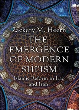 The Emergence Of Modern Shi’Ism: Islamic Reform In Iraq And Iran