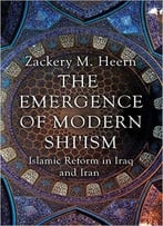 The Emergence Of Modern Shi’Ism: Islamic Reform In Iraq And Iran