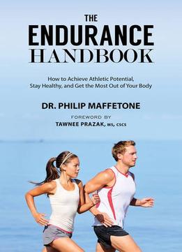 The Endurance Handbook: How To Achieve Athletic Potential, Stay Healthy, And Get The Most Out Of Your Body