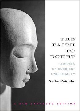 The Faith To Doubt: Glimpses Of Buddhist Uncertainty