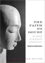 The Faith To Doubt: Glimpses Of Buddhist Uncertainty
