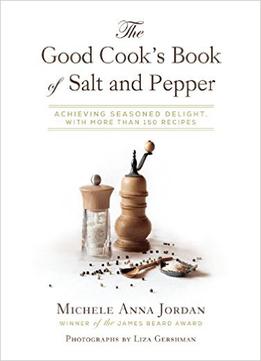 The Good Cook’S Book Of Salt And Pepper: Achieving Seasoned Delight, With More Than 150 Recipes