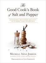 The Good Cook’S Book Of Salt And Pepper: Achieving Seasoned Delight, With More Than 150 Recipes