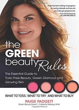 The Green Beauty Rules: The Essential Guide To Toxic-Free Beauty, Green Glamour, And Glowing Skin