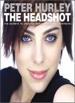 The Headshot: The Secrets To Creating Amazing Headshot Portraits