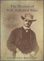 The Illusion Of Will, Self, And Time: William James’S Reluctant Guide To Enlightenment