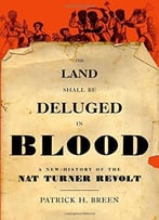 The Land Shall Be Deluged In Blood: A New History Of The Nat Turner Revolt