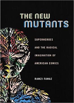 The New Mutants: Superheroes And The Radical Imagination Of American Comics (Postmillennial Pop)