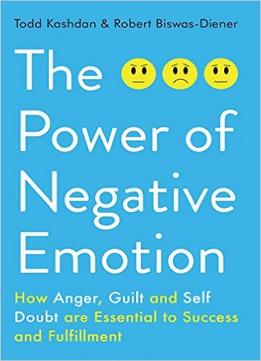 The Power Of Negative Emotion: How Anger, Guilt, And Self Doubt Are Essential To Success And Fulfillment