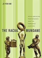 The Racial Mundane: Asian American Performance And The Embodied Everyday