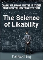 The Science Of Likability: Charm, Wit, Humor, And The 16 Studies That Show You
