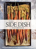 The Side Dish Handbook: Featuring 40 Recipes And Expert Tips For Your Favorite Ingredients