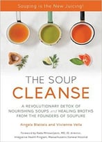 The Soup Cleanse: A Revolutionary Detox Of Nourishing Soups And Healing Broths From The Founders Of Soupure