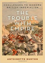 The Trouble With Empire: Challenges To Modern British Imperialism