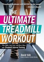 The Ultimate Treadmill Workout: Run Right, Hurt Less, And Burn More With Treadmill Interval Training