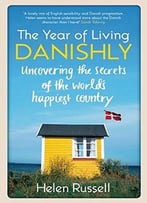 The Year Of Living Danishly: Uncovering The Secrets Of The World’S Happiest Country
