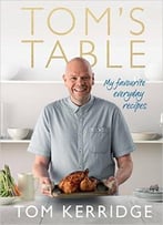 Tom’S Table: My Favourite Everyday Recipes