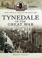 Tynedale In The Great War: (Your Towns And Cities In The Great War)