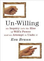 Un-Willing: An Inquiry Into The Rise Of Will’S Power And An Attempt To Undo It