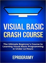 Visual Basic: Crash Course – The Ultimate Beginner’S Course To Learning Visual Basic Programming In Under 12 Hours