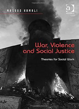 War, Violence And Social Justice: Theories For Social Work