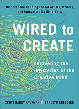 Wired To Create: Unraveling The Mysteries Of The Creative Mind