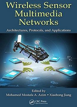 Wireless Sensor Multimedia Networks: Architectures, Protocols, And Applications