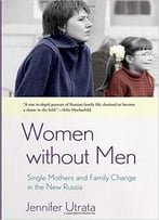 Women Without Men: Single Mothers And Family Change In The New Russia