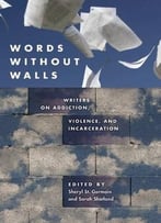 Words Without Walls: Writers On Addiction, Violence, And Incarceration